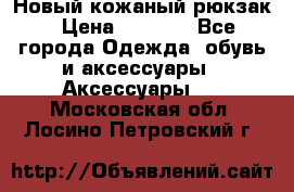 Новый кожаный рюкзак › Цена ­ 5 490 - Все города Одежда, обувь и аксессуары » Аксессуары   . Московская обл.,Лосино-Петровский г.
